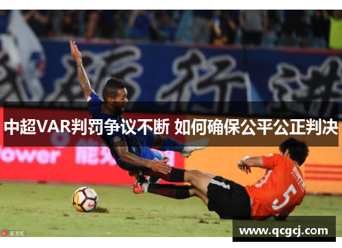中超VAR判罚争议不断 如何确保公平公正判决