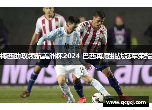 梅西助攻领航美洲杯2024 巴西再度挑战冠军荣耀