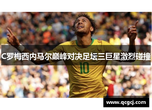 C罗梅西内马尔巅峰对决足坛三巨星激烈碰撞