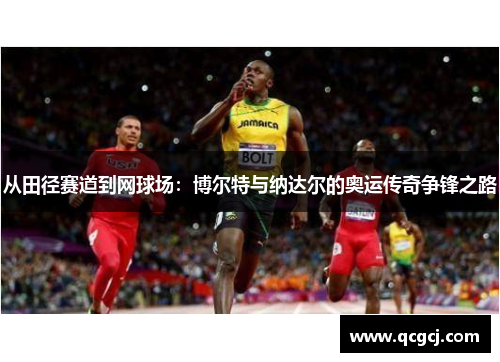 从田径赛道到网球场:博尔特与纳达尔的奥运传奇争锋之路 从田径赛道到网球场:博尔特与纳达尔的奥运传奇争锋之路