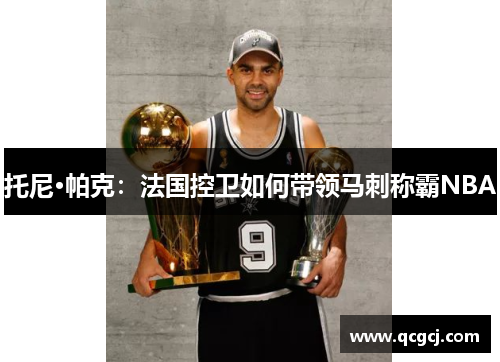 托尼·帕克：法国控卫如何带领马刺称霸NBA