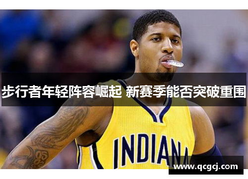 步行者年轻阵容崛起 新赛季能否突破重围