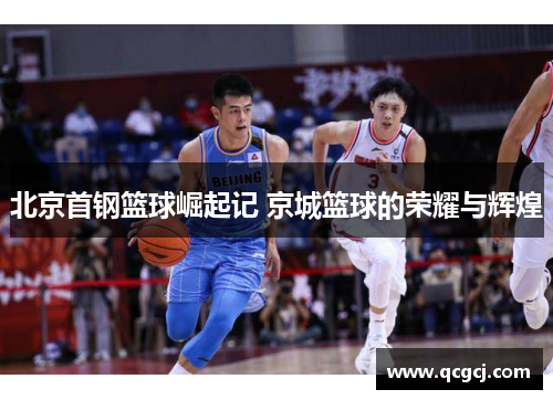 北京首钢篮球崛起记 京城篮球的荣耀与辉煌