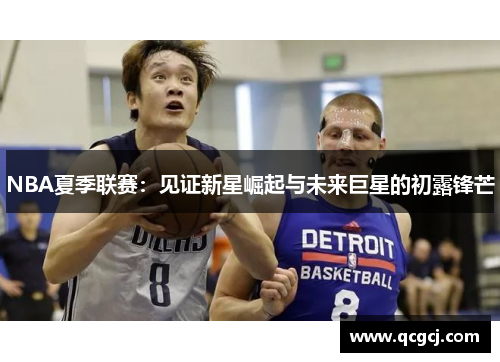 NBA夏季联赛：见证新星崛起与未来巨星的初露锋芒