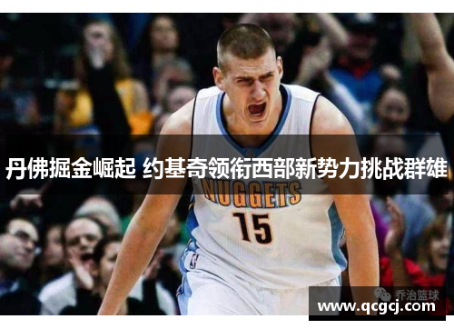 丹佛掘金崛起 约基奇领衔西部新势力挑战群雄