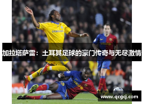 加拉塔萨雷：土耳其足球的豪门传奇与无尽激情