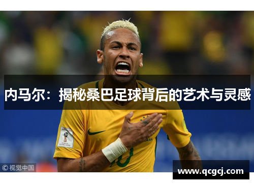 内马尔:揭秘桑巴足球背后的艺术与灵感 内马尔:揭秘桑巴足球背后的艺术与灵感