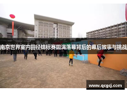 南京世界室内田径锦标赛圆满落幕背后的幕后故事与挑战