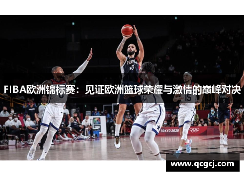 FIBA欧洲锦标赛：见证欧洲篮球荣耀与激情的巅峰对决