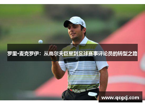 罗里·麦克罗伊：从高尔夫巨星到足球赛事评论员的转型之路