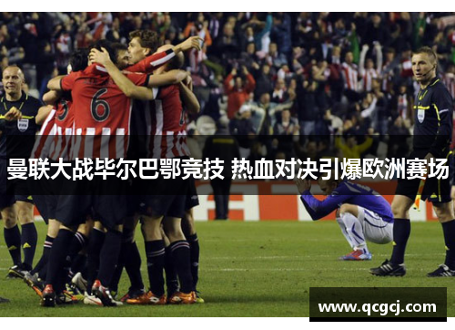 曼联大战毕尔巴鄂竞技 热血对决引爆欧洲赛场