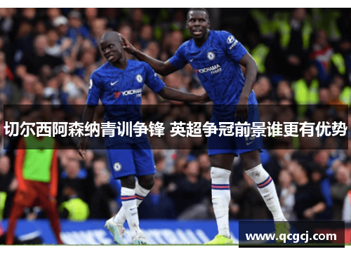 切尔西阿森纳青训争锋 英超争冠前景谁更有优势