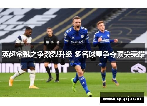 英超金靴之争激烈升级 多名球星争夺顶尖荣耀 英超金靴之争激烈升级 多名球星争夺顶尖荣耀