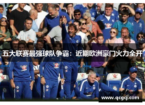 五大联赛最强球队争霸:近期欧洲豪门火力全开 五大联赛最强球队争霸:近期欧洲豪门火力全开