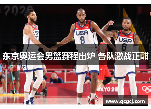 东京奥运会男篮赛程出炉 各队激战正酣 东京奥运会男篮赛程出炉 各队激战正酣