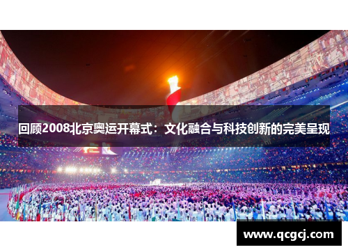 回顾2008北京奥运开幕式:文化融合与科技创新的完美呈现 回顾2008北京奥运开幕式:文化融合与科技创新的完美呈现